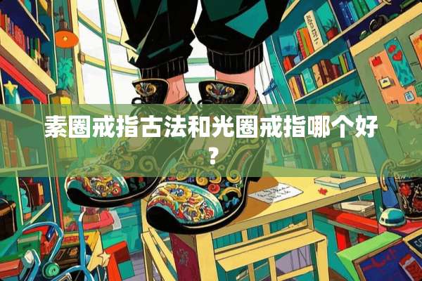 素圈戒指古法和光圈戒指哪个好？