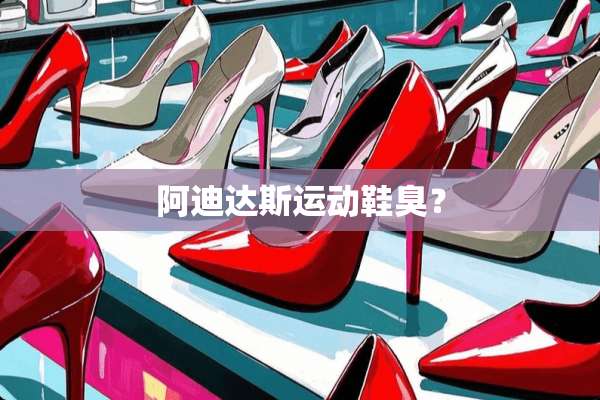 阿迪达斯运动鞋臭？
