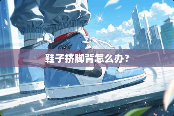 鞋子挤脚背怎么办？