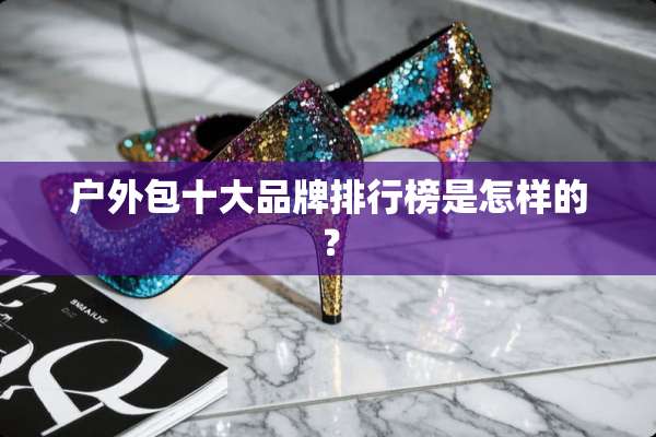 户外包十大品牌排行榜是怎样的？
