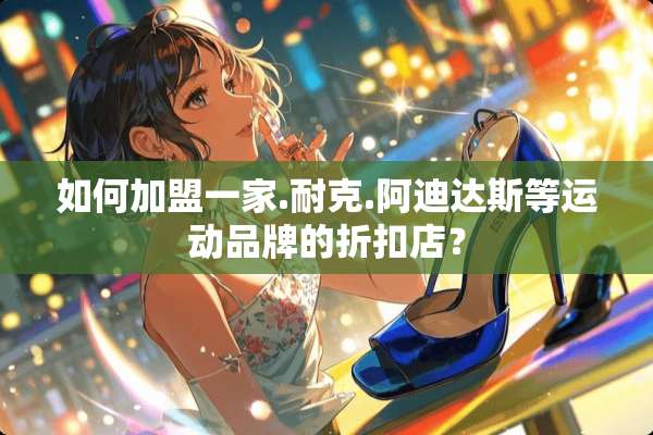 如何加盟一家.耐克.阿迪达斯等运动品牌的折扣店？