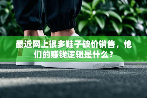 最近网上很多鞋子破价销售，他们的赚钱逻辑是什么？