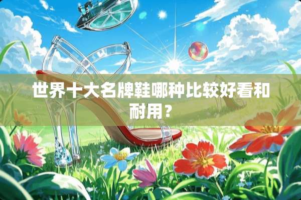 世界十大名牌鞋哪种比较好看和耐用？