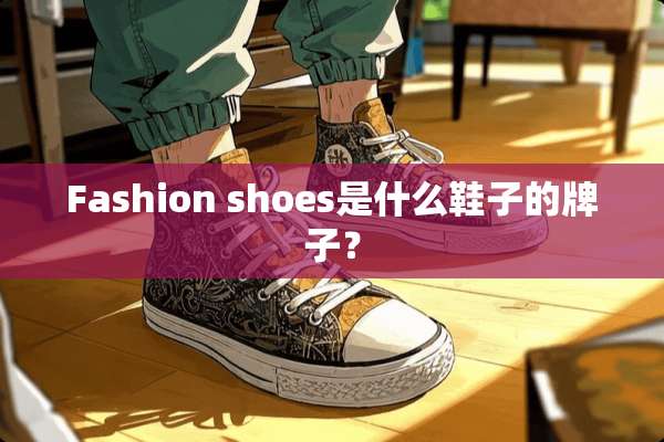 Fashion shoes是什么鞋子的牌子？