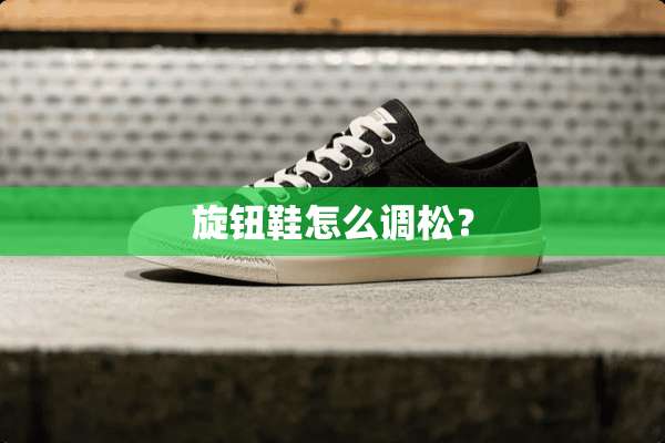 旋钮鞋怎么调松？