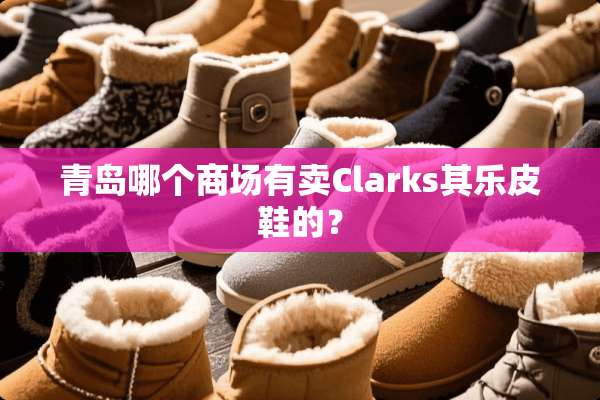 青岛哪个商场有卖Clarks其乐皮鞋的？