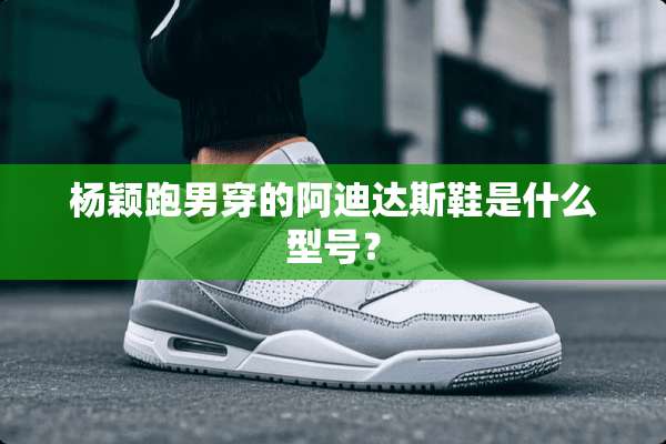杨颖跑男穿的阿迪达斯鞋是什么型号？
