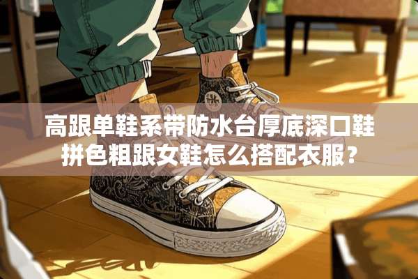 高跟单鞋系带防水台厚底深口鞋拼色粗跟女鞋怎么搭配衣服？