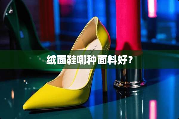 绒面鞋哪种面料好？