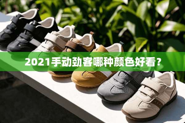 2021手动劲客哪种颜色好看？