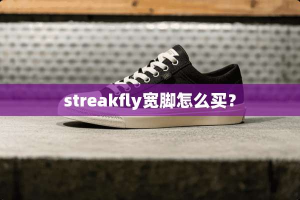 streakfly宽脚怎么买？