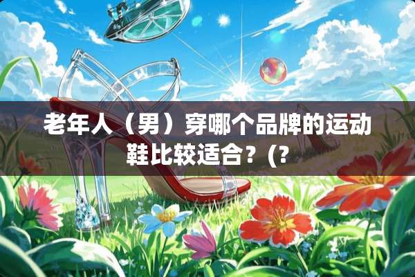 老年人（男）穿哪个品牌的运动鞋比较适合？(？