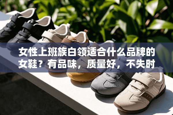 女性上班族白领适合什么品牌的女鞋？有品味，质量好，不失时尚？