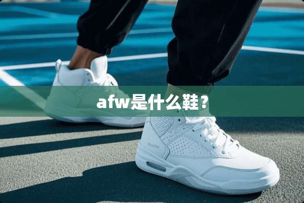 afw是什么鞋？