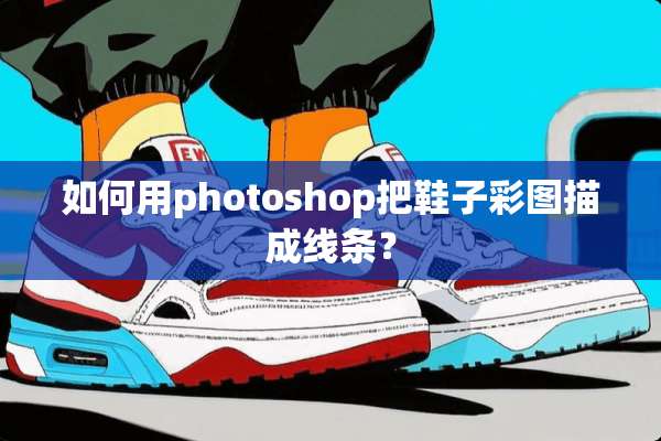 如何用photoshop把鞋子彩图描成线条？