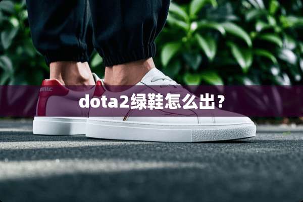 dota2绿鞋怎么出？