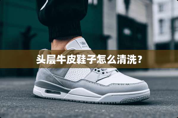 头层牛皮鞋子怎么清洗？