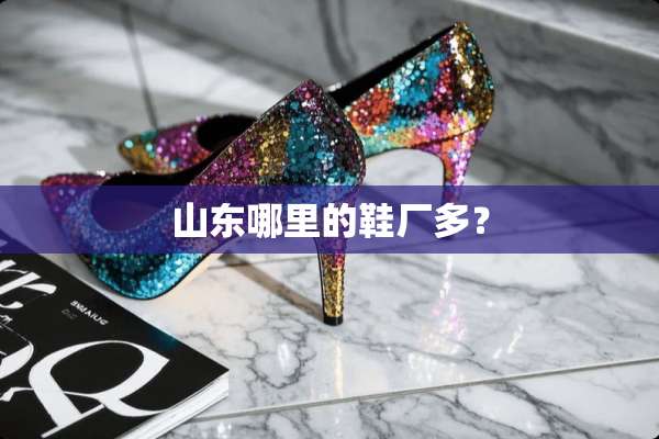 山东哪里的鞋厂多？