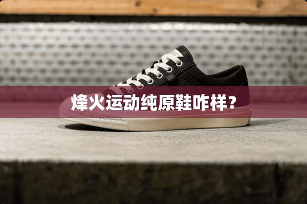 烽火运动纯原鞋咋样？