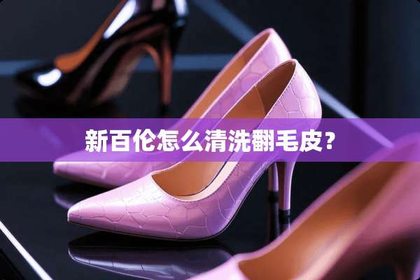 新百伦怎么清洗翻毛皮？