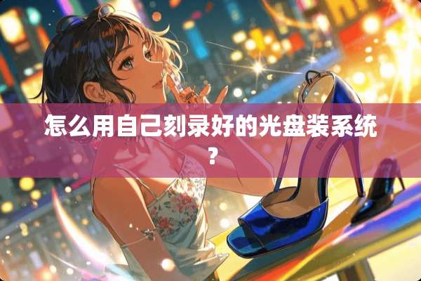 怎么用自己刻录好的光盘装系统？