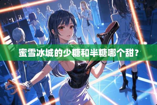 蜜雪冰城的少糖和半糖哪个甜？