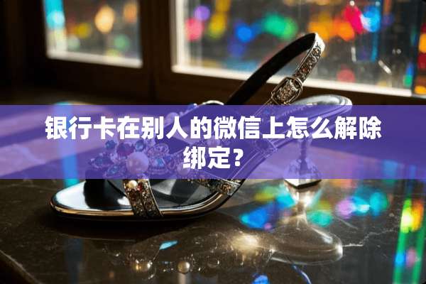 ***在别人的微信上怎么解除绑定？