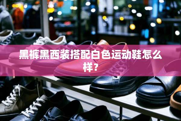 黑裤黑西装搭配白色运动鞋怎么样？