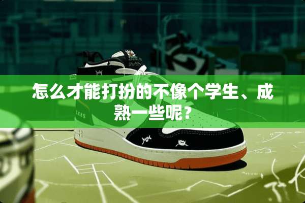 怎么才能打扮的不像个学生、成熟一些呢？