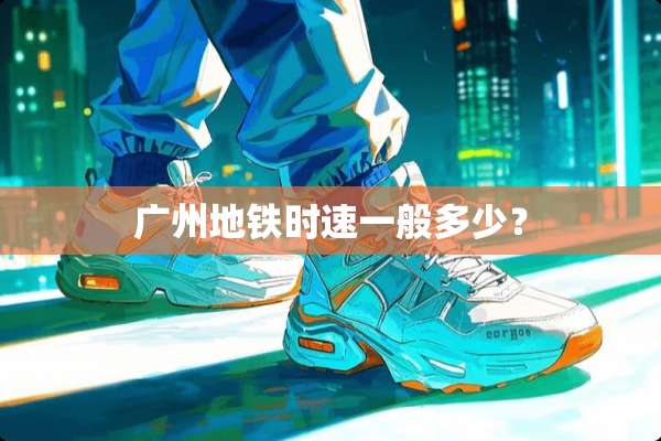 广州地铁时速一般多少？
