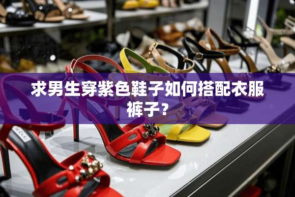 求男生穿紫色鞋子如何搭配衣服裤子？