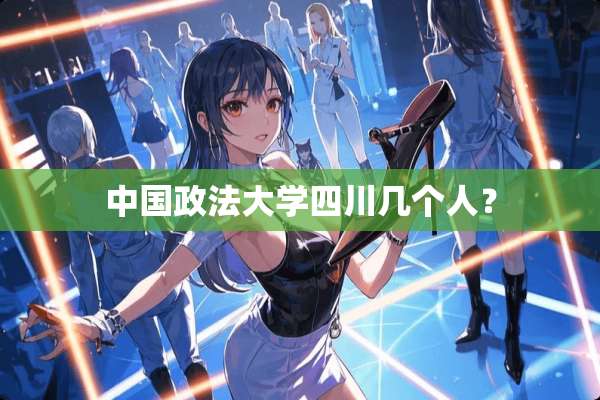 中国政法大学四川几个人？