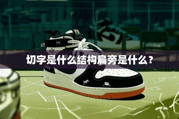 切字是什么结构扁旁是什么？