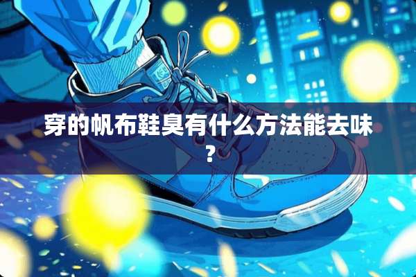 穿的帆布鞋臭有什么方法能去味？