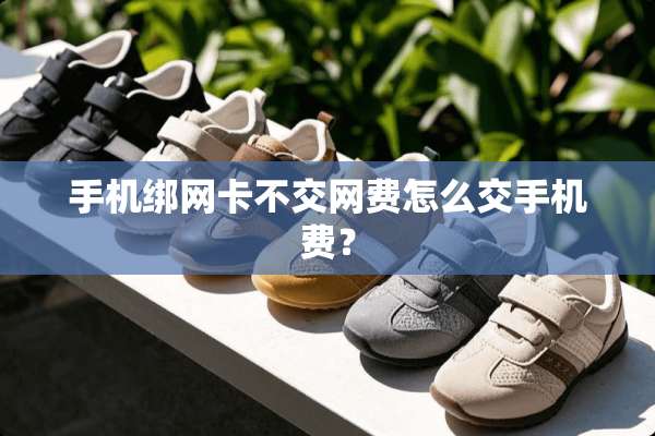 手机绑网卡不交网费怎么交手机费？