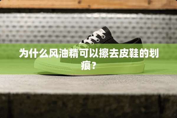 为什么风油精可以擦去皮鞋的划痕？