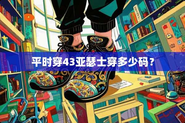 平时穿43亚瑟士穿多少码？