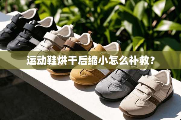 运动鞋烘干后缩小怎么补救？