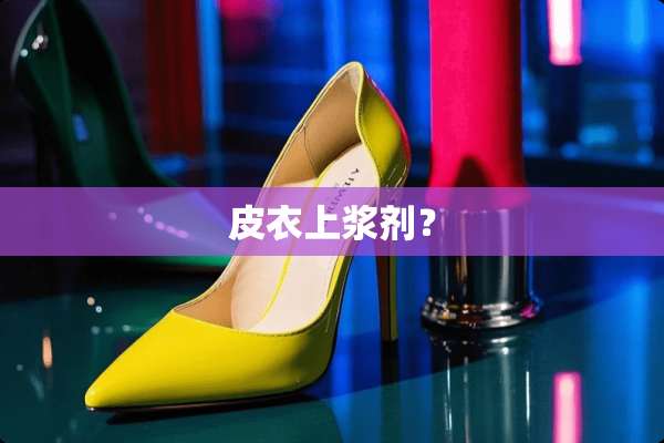 皮衣上浆剂？