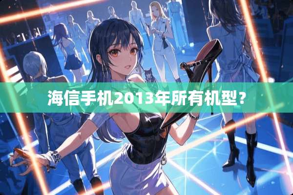 海信手机2013年所有机型？