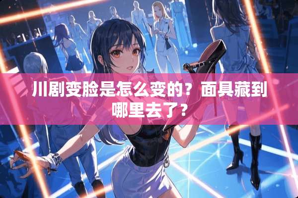 川剧变脸是怎么变的？**藏到哪里去了？