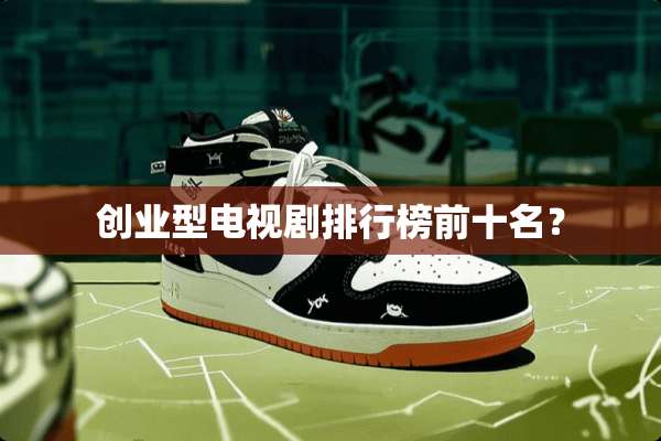 创业型电视剧排行榜前十名？