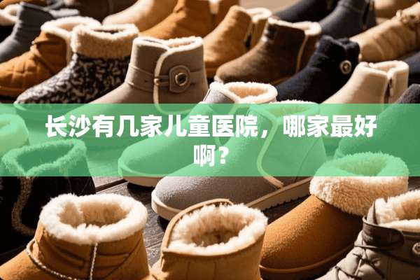 长沙有几家儿童医院，哪家最好啊？