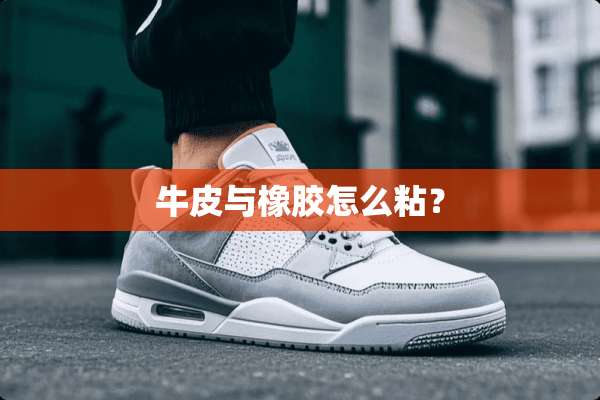 牛皮与橡胶怎么粘？