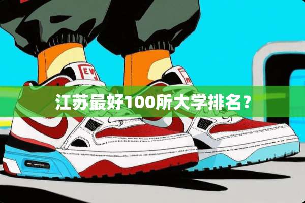 江苏最好100所大学排名？