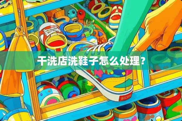 干洗店洗鞋子怎么处理？