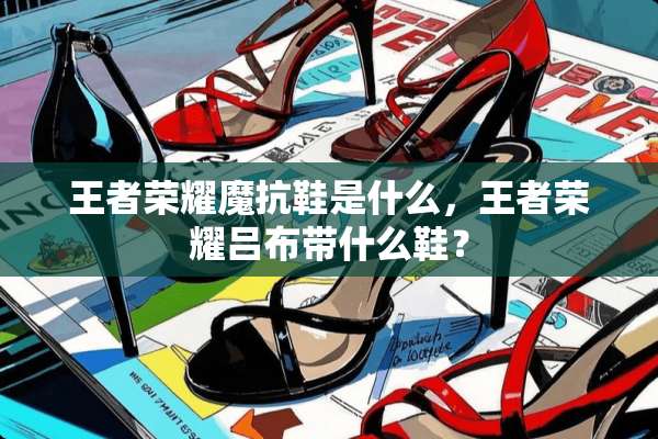 王者荣耀魔抗鞋是什么，王者荣耀吕布带什么鞋？