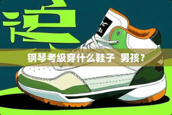 钢琴考级穿什么鞋子  男孩？