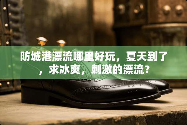 防城港漂流哪里好玩，夏天到了，求冰爽，**的漂流？