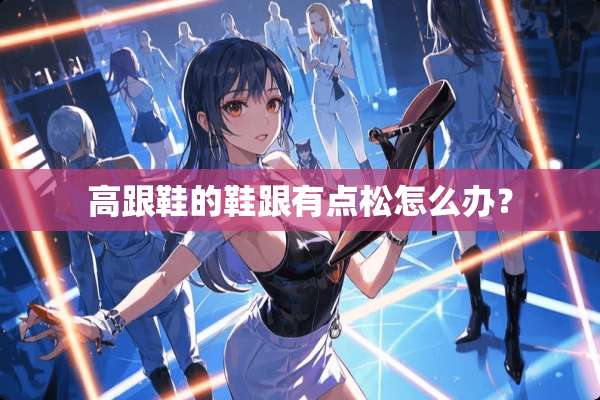 高跟鞋的鞋跟有点松怎么办？